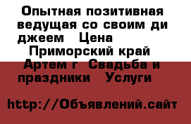 Опытная позитивная ведущая со своим ди-джеем › Цена ­ 15 000 - Приморский край, Артем г. Свадьба и праздники » Услуги   